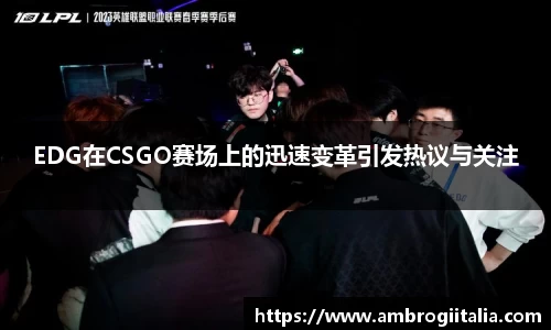 EDG在CSGO赛场上的迅速变革引发热议与关注