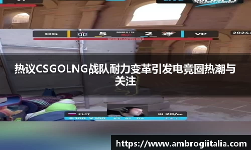 热议CSGOLNG战队耐力变革引发电竞圈热潮与关注
