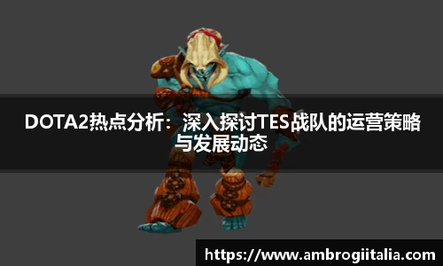 DOTA2热点分析：深入探讨TES战队的运营策略与发展动态