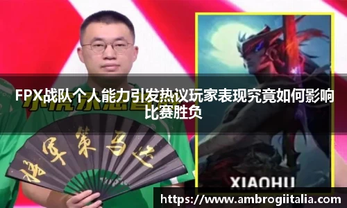 FPX战队个人能力引发热议玩家表现究竟如何影响比赛胜负