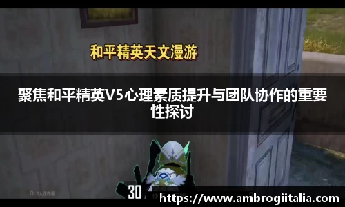 聚焦和平精英V5心理素质提升与团队协作的重要性探讨