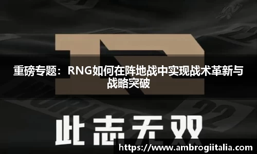 重磅专题：RNG如何在阵地战中实现战术革新与战略突破