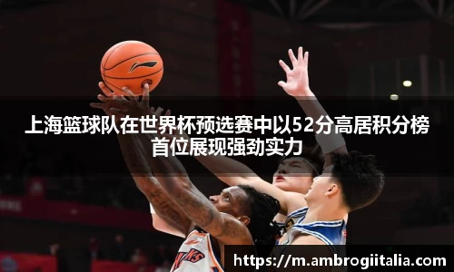 上海篮球队在世界杯预选赛中以52分高居积分榜首位展现强劲实力