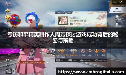 专访和平精英制作人周芳探讨游戏成功背后的秘密与策略